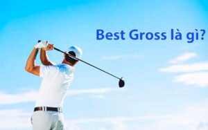 Best Gross trong golf là gì? Cách tính điểm chuẩn xác 2024