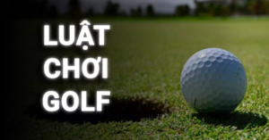 Luật chơi golf cơ bản mới nhất - Cách chơi cho người mới